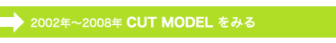 2002年～2008年のCUT MODELをみる